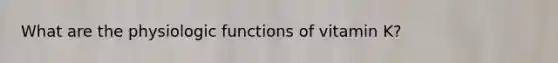 What are the physiologic functions of vitamin K?