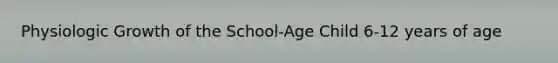 Physiologic Growth of the School-Age Child 6-12 years of age