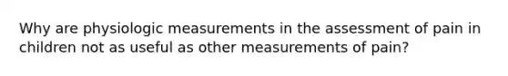 Why are physiologic measurements in the assessment of pain in children not as useful as other measurements of pain?