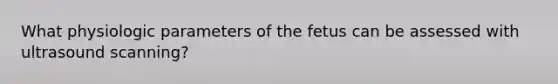 What physiologic parameters of the fetus can be assessed with ultrasound scanning?