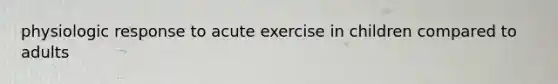 physiologic response to acute exercise in children compared to adults