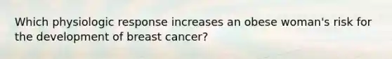 Which physiologic response increases an obese woman's risk for the development of breast cancer?