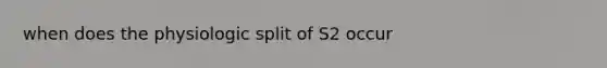 when does the physiologic split of S2 occur