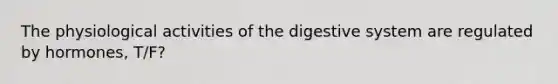 The physiological activities of the digestive system are regulated by hormones, T/F?