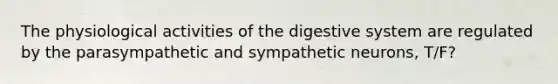 The physiological activities of the digestive system are regulated by the parasympathetic and sympathetic neurons, T/F?