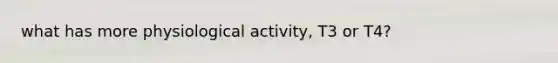 what has more physiological activity, T3 or T4?