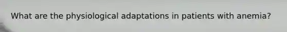 What are the physiological adaptations in patients with anemia?