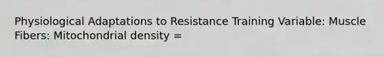 Physiological Adaptations to Resistance Training Variable: Muscle Fibers: Mitochondrial density =