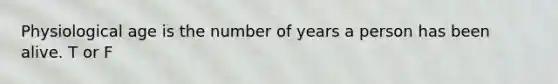 Physiological age is the number of years a person has been alive. T or F