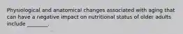 Physiological and anatomical changes associated with aging that can have a negative impact on nutritional status of older adults include ________.