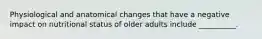 Physiological and anatomical changes that have a negative impact on nutritional status of older adults include __________.