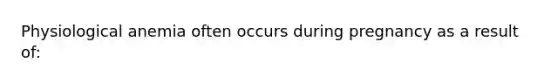 Physiological anemia often occurs during pregnancy as a result of: