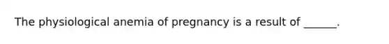 The physiological anemia of pregnancy is a result of ______.