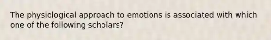 The physiological approach to emotions is associated with which one of the following scholars?