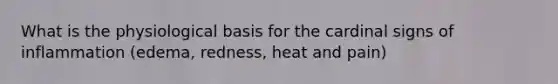 What is the physiological basis for the cardinal signs of inflammation (edema, redness, heat and pain)