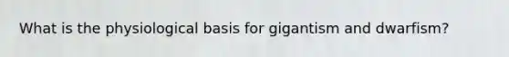 What is the physiological basis for gigantism and dwarfism?