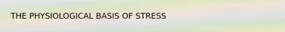 THE PHYSIOLOGICAL BASIS OF STRESS