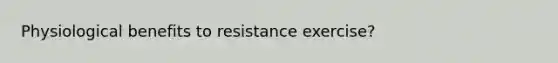 Physiological benefits to resistance exercise?