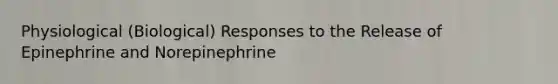 Physiological (Biological) Responses to the Release of Epinephrine and Norepinephrine