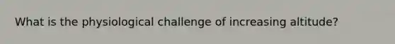 What is the physiological challenge of increasing altitude?