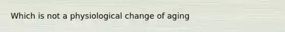 Which is not a physiological change of aging