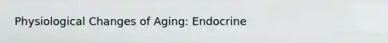 Physiological Changes of Aging: Endocrine