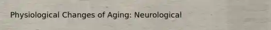 Physiological Changes of Aging: Neurological