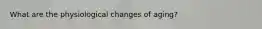 What are the physiological changes of aging?