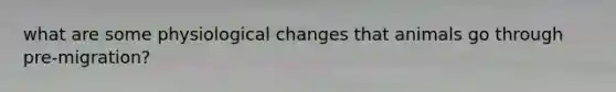 what are some physiological changes that animals go through pre-migration?