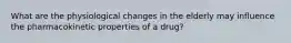 What are the physiological changes in the elderly may influence the pharmacokinetic properties of a drug?