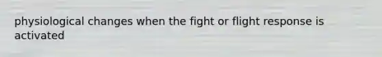 physiological changes when the fight or flight response is activated