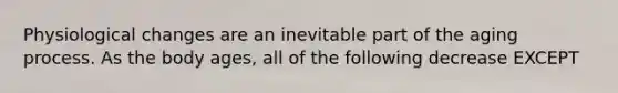 Physiological changes are an inevitable part of the aging process. As the body ages, all of the following decrease EXCEPT
