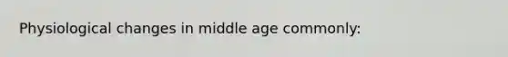 Physiological changes in middle age commonly: