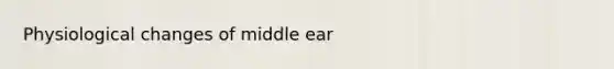 Physiological changes of middle ear