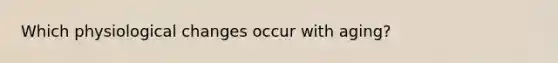 Which physiological changes occur with aging?