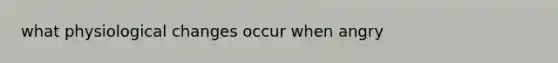 what physiological changes occur when angry