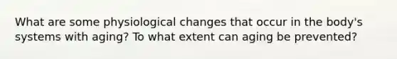 What are some physiological changes that occur in the body's systems with aging? To what extent can aging be prevented?