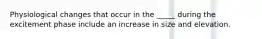 Physiological changes that occur in the _____ during the excitement phase include an increase in size and elevation.