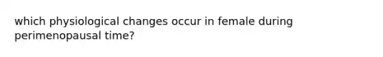 which physiological changes occur in female during perimenopausal time?