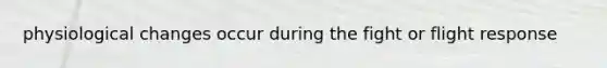 physiological changes occur during the fight or flight response