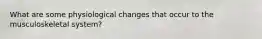 What are some physiological changes that occur to the musculoskeletal system?