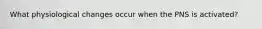 What physiological changes occur when the PNS is activated?