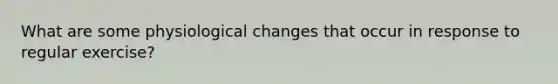 What are some physiological changes that occur in response to regular exercise?