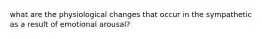 what are the physiological changes that occur in the sympathetic as a result of emotional arousal?