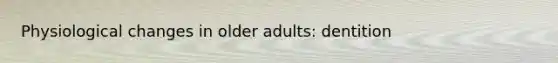 Physiological changes in older adults: dentition