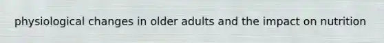 physiological changes in older adults and the impact on nutrition