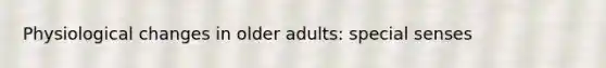 Physiological changes in older adults: special senses