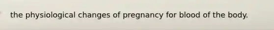 the physiological changes of pregnancy for blood of the body.