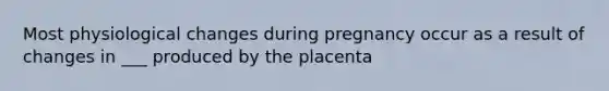 Most physiological changes during pregnancy occur as a result of changes in ___ produced by the placenta