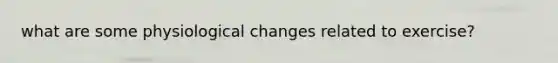 what are some physiological changes related to exercise?